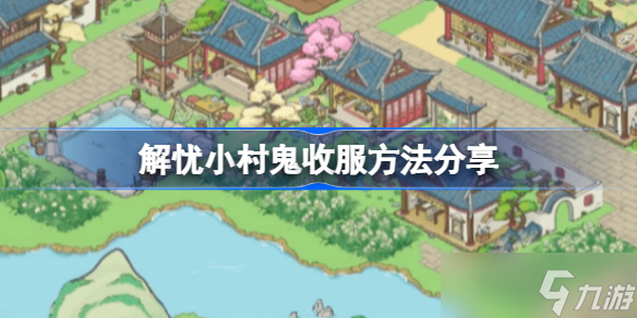 解忧小村鬼收服方法分享 解忧小村鬼该怎么收服