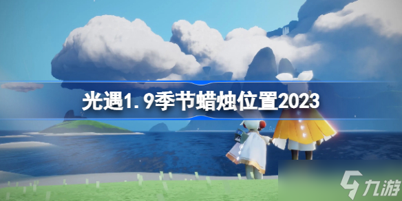 sky光遇1月9日季节蜡烛在哪 光遇1.9季节蜡烛位置2023