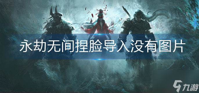 永劫无间捏脸导入没有图片怎么办
