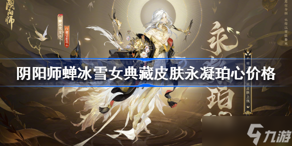 阴阳师sp雪女典藏皮肤多少钱 阴阳师蝉冰雪女典藏皮肤永凝珀心价格