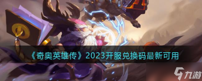 奇奥英雄传2023开服兑换码最新可用