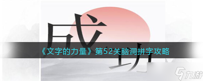 《文字的力量》第52关脑洞拼字攻略图文详解？文字的力量内容介绍