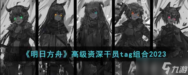 明日方舟高级资深干员tag组合有哪些 高级资深干员tag组合2023