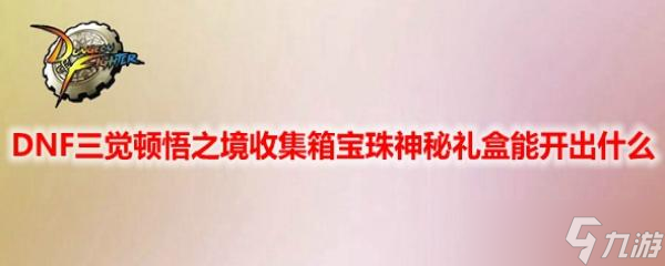 DNF三觉顿悟之境收集箱宝珠神秘礼盒能开出什么