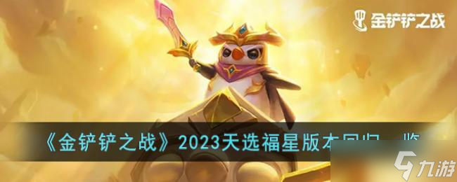 金鏟鏟之戰(zhàn)2023天選福星版本回歸一覽