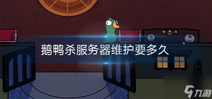 《鹅鸭杀》服务器维护要多久