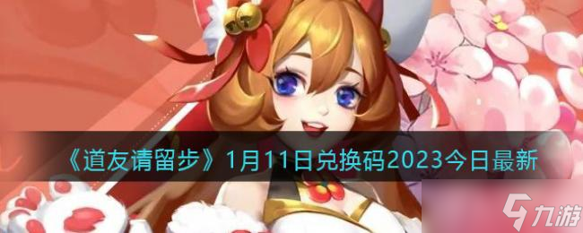 道友请留步1月11日兑换码2023今日最新