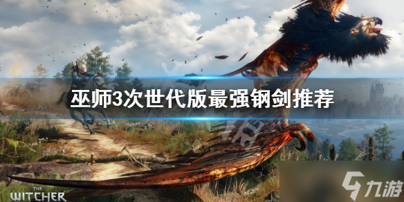 《巫师3次世代版》最强钢剑是哪一把 最强钢剑推荐