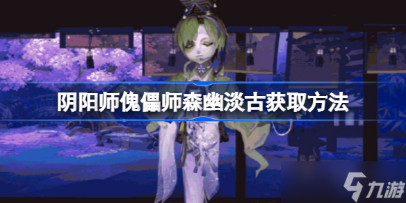 阴阳师傀儡师森幽淡古怎么获取 阴阳师傀儡师森幽淡古获取方法