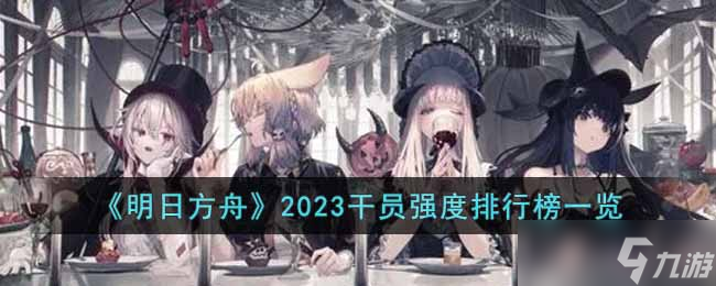 明日方舟2023干員強(qiáng)度排行