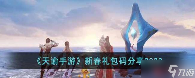 天谕手游新春礼包码分享2023