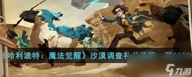 《哈利波特：魔法觉醒》沙漠调查礼兑换码一览2023