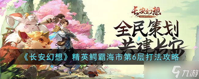 长安幻想精英鳄霸海市第6层怎么打-长安幻想精英鳄霸海市第6层打法攻略