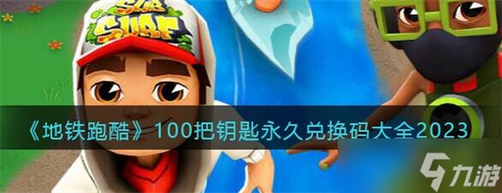 《地鐵跑酷》兌換碼100把鑰匙永久有效 地鐵跑酷兌換碼100把鑰匙大全分享永久有效