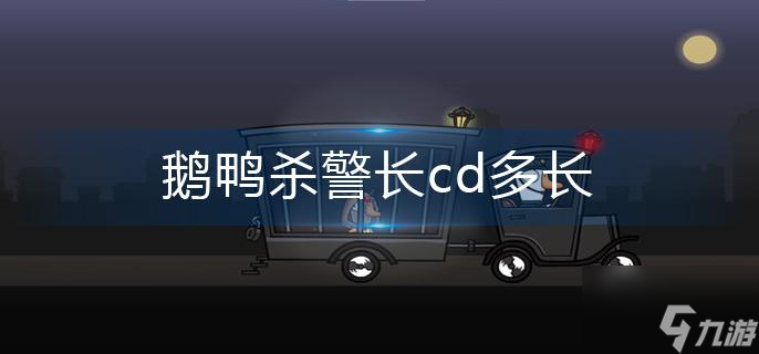 《鹅鸭杀》警长cd多长
