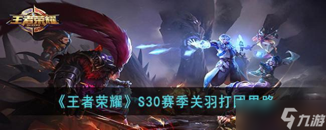 王者荣耀S30赛季关羽打团思路