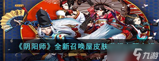 阴阳师全新召唤屋皮肤幕间主题怎么样 阴阳师全新召唤屋皮肤幕间主题上线时间一览