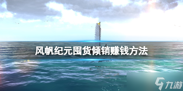 《风帆纪元》囤货倾销赚钱方法 赚钱有什么技巧？