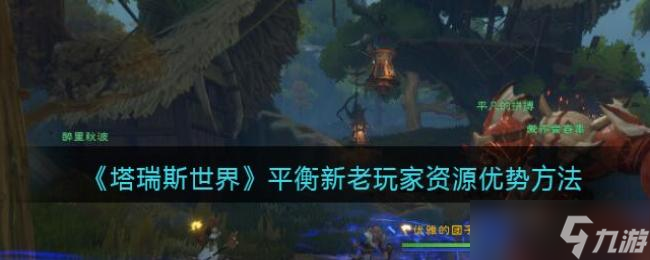 塔瑞斯世界平衡新老玩家资源优势方法