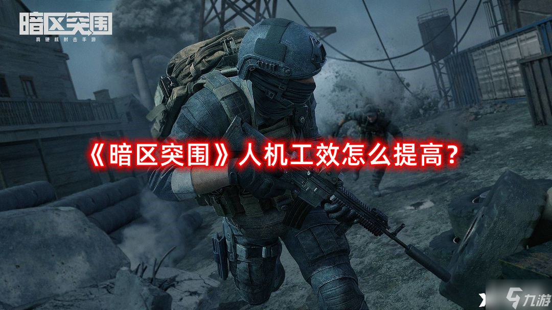 《暗区突围》人机工效怎么提高？人机工效提升方法
