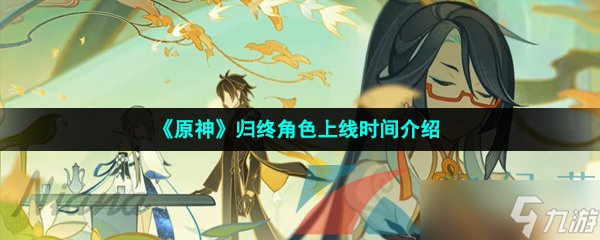 《原神》歸終角色上線時(shí)間介紹