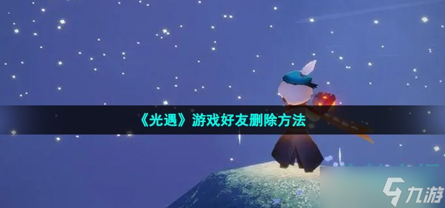 《光遇》游戲好友刪除方法