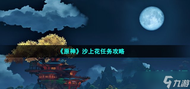 《原神》沙上花任务攻略