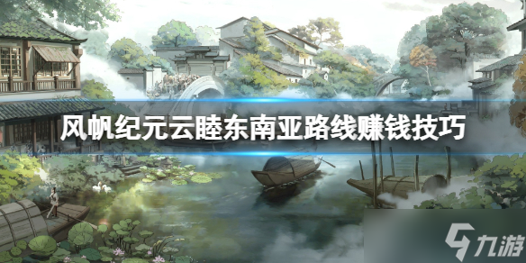 《风帆纪元》云睦东南亚路线赚钱技巧 云睦线怎么跑商？