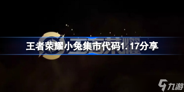 王者荣耀小兔集市代码1.17分享 王者荣耀小兔市集代码1.17有哪些