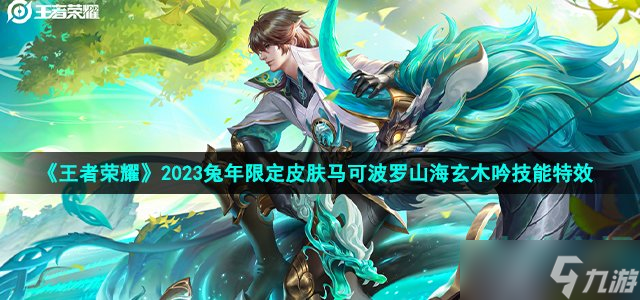 《王者荣耀》马可波罗山海玄木吟技能特效怎么样 2023兔年限定皮肤马可波罗山海玄木吟技能特效