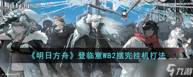 明日方舟登临意WB2摆完挂机打法攻略