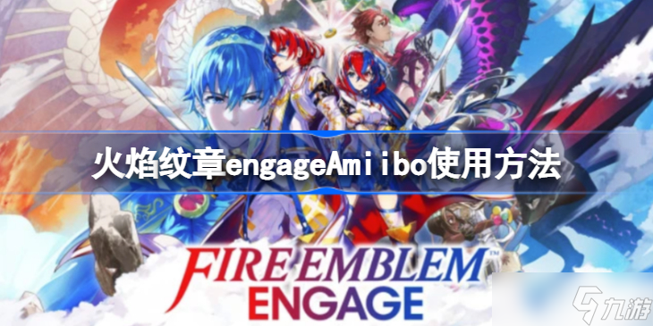 火焰纹章engage amiibo怎么用 火焰纹章engageAmiibo使用方法