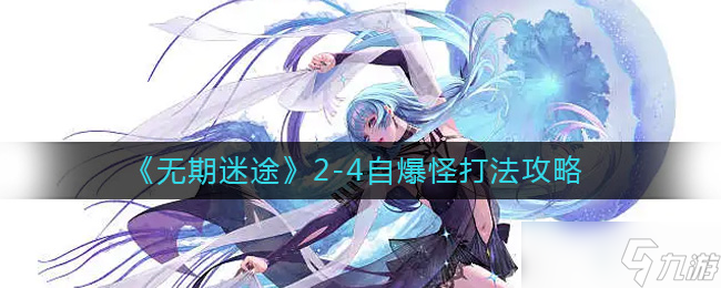 无期迷途2-4自爆怪怎么打 无期迷途2-4自爆怪打法一览