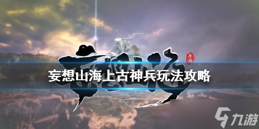 妄想山海上古神兵如何培育 上古神兵分析