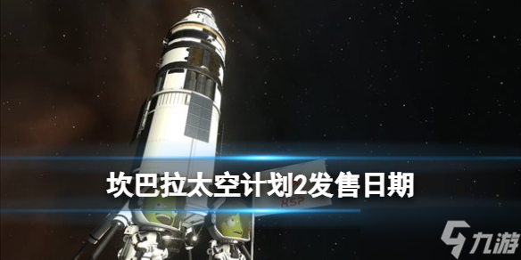 《坎巴拉太空計劃2》發(fā)售日期分享 什么時候發(fā)售？