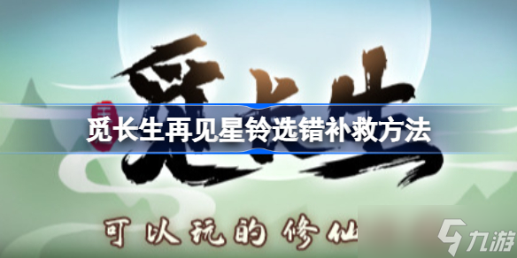 觅长生再见星铃选错补救方法 再见星铃选错怎么办