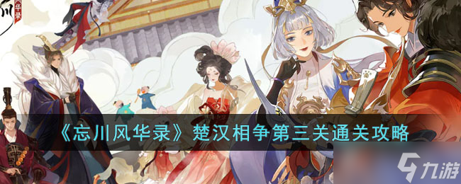 忘川风华录楚汉相争第三关怎么过-楚汉相争第三关通关攻略