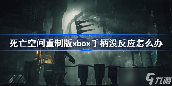 死亡空間重制版xbox手柄沒反應怎么辦 死亡空間重制版xbox手柄沒反應解決方法