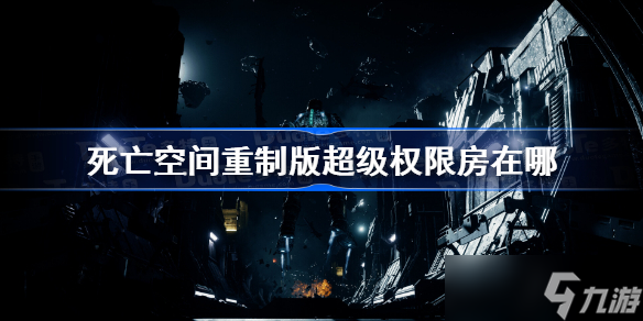 死亡空间重制版超级权限房在哪 死亡空间重制版超级权限房位置汇总