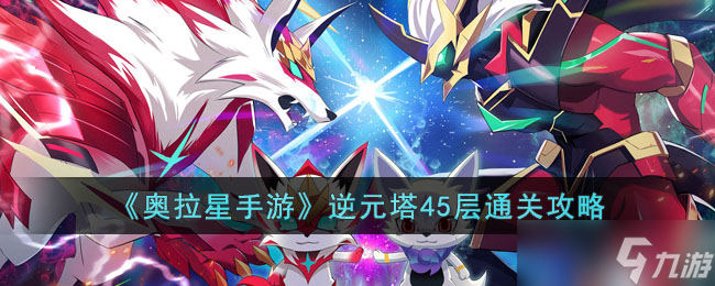 奥拉星手游逆元塔45层怎么过-逆元塔45层通关攻略