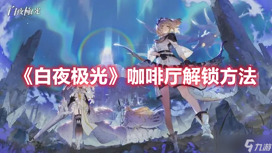 《白夜极光》咖啡厅解锁方法