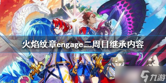 《火焰紋章engage》二周目繼承什么 二周目繼承內(nèi)容