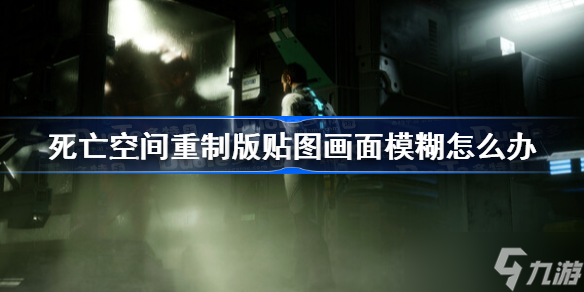 死亡空间重制版贴图画面模糊怎么办 死亡空间重制版贴图画面模糊解决方法