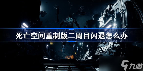 死亡空间重制版二周目闪退怎么办 死亡空间重制版二周目闪退解决方法