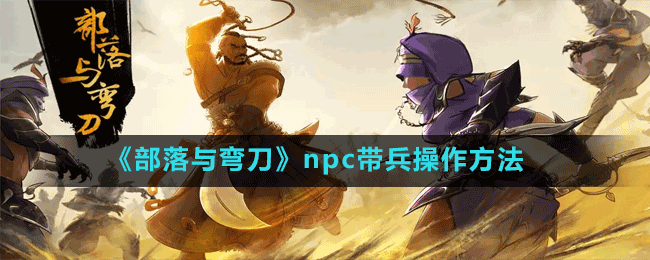 《部落與彎刀》npc帶兵操作方法