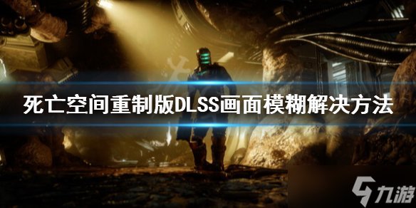 《死亡空間重制版》畫面模糊怎么辦？DLSS畫面模糊解決方法