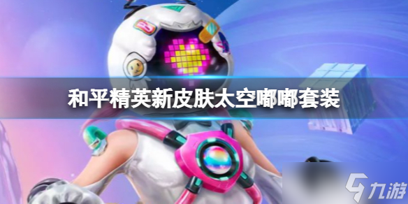 《和平精英》新皮肤太空嘟嘟套装 和平精英太空嘟嘟套装详情介绍