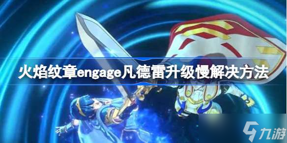 火焰纹章engage凡德雷不升级怎么回事 火焰纹章engage凡德雷升级慢解决方法