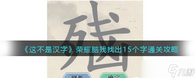 <span class='zzqColorRed'>抖音</span>这不是汉字脑残找出15个字怎么过-找字荣耀脑残通关攻略