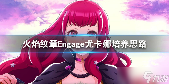 《火焰紋章Engage》尤卡娜轉(zhuǎn)職怎么選？尤卡娜培養(yǎng)思路